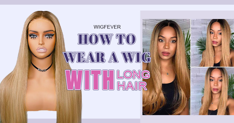 How To Wear A Wig With Long Hair