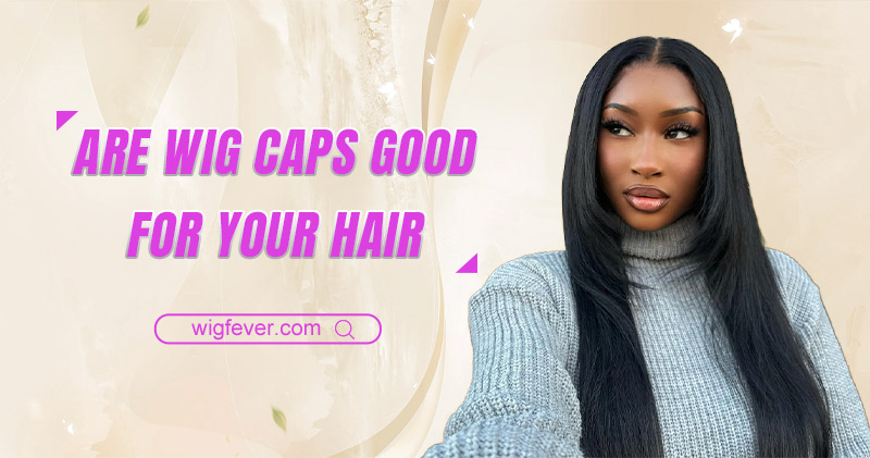 are wig caps good for your hair