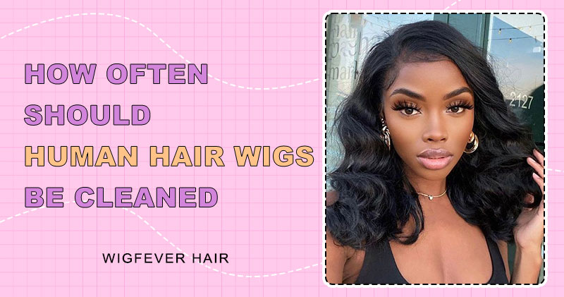 How Often Should Human Hair Wigs Be Cleaned