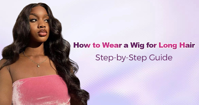 how-to-wear-a-wig-for-long-hair-_step-by-step-guide