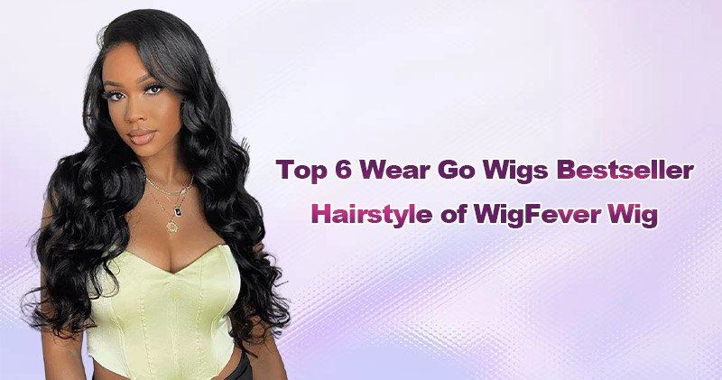 Top 6 Wear Go Wigs Bestseller Hairstyle of WigFever Wig