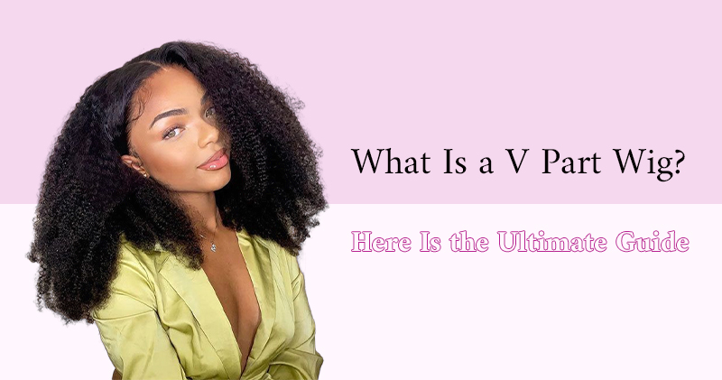 What Is a V Part Wig? Here Is the Ultimate Guide 