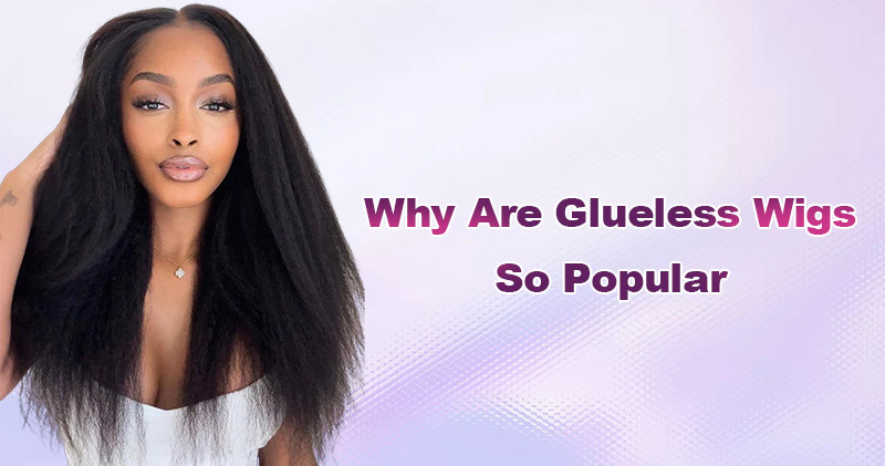 Why Are Glueless Wigs So Popular