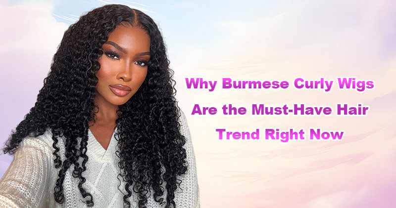 Why Burmese Curly Wigs Are the Must-Have Hair Trend